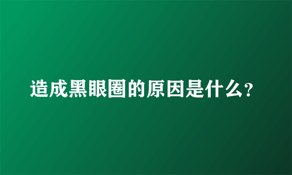 造成黑眼圈的原因是什么？