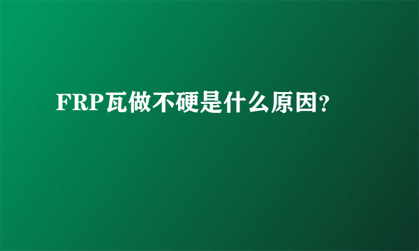 FRP瓦做不硬是什么原因？