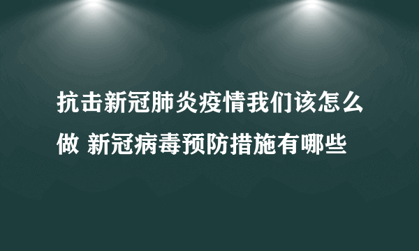 抗击新冠肺炎疫情我们该怎么做 新冠病毒预防措施有哪些