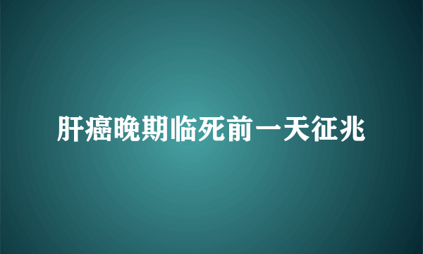 肝癌晚期临死前一天征兆