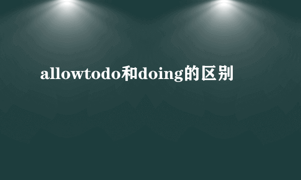 allowtodo和doing的区别