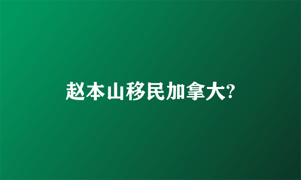 赵本山移民加拿大?