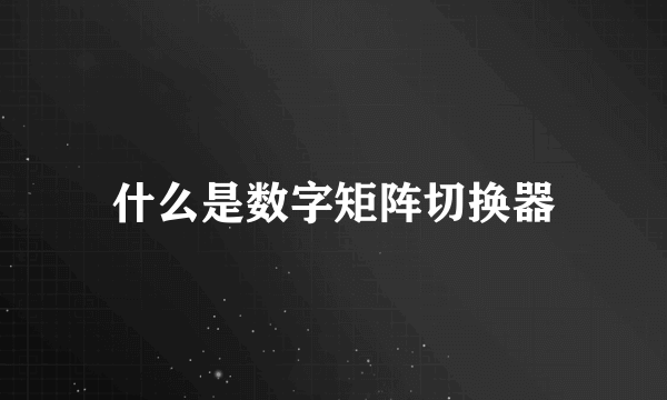 什么是数字矩阵切换器