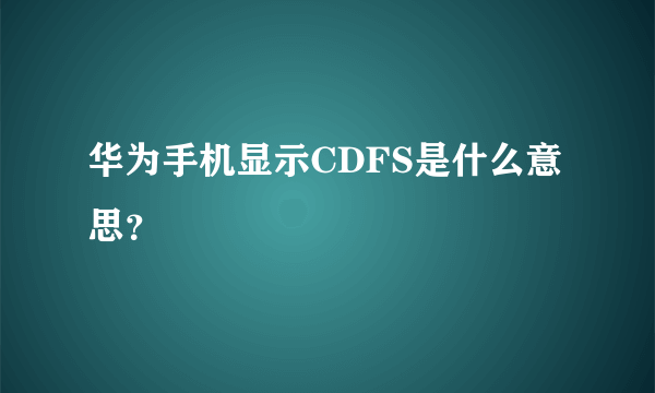 华为手机显示CDFS是什么意思？