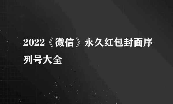 2022《微信》永久红包封面序列号大全