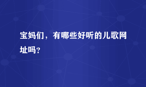 宝妈们，有哪些好听的儿歌网址吗？