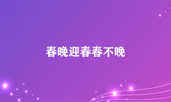 春晚迎春春不晚