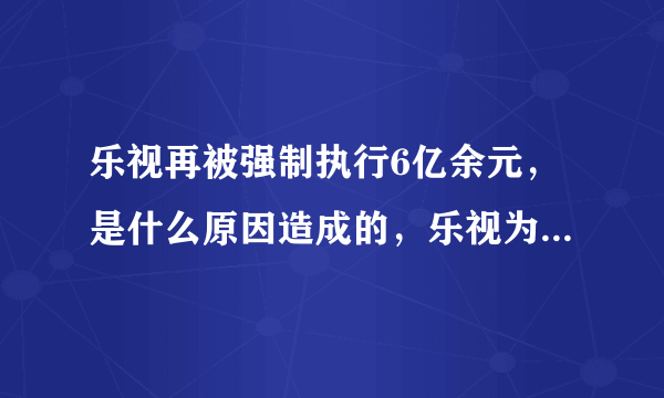 乐视再被强制执行6亿余元，是什么原因造成的，乐视为何会欠债这么多