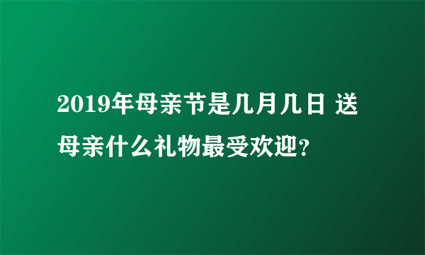 2019年母亲节是几月几日 送母亲什么礼物最受欢迎？