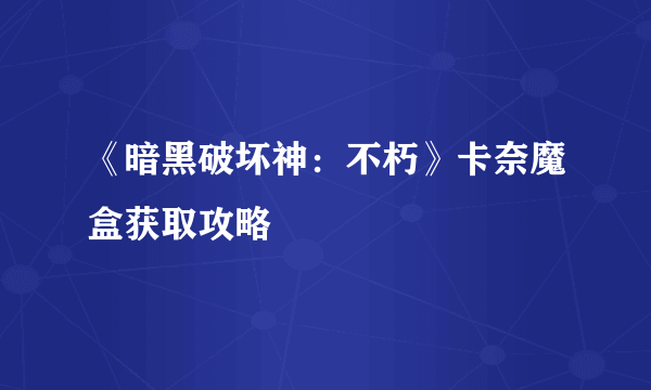 《暗黑破坏神：不朽》卡奈魔盒获取攻略