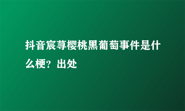 抖音宸荨樱桃黑葡萄事件是什么梗？出处