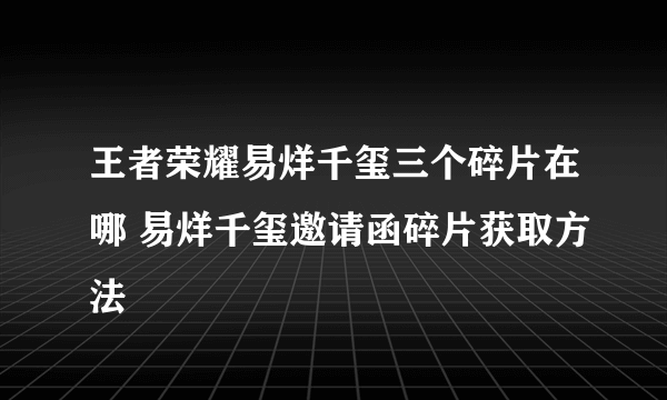 王者荣耀易烊千玺三个碎片在哪 易烊千玺邀请函碎片获取方法