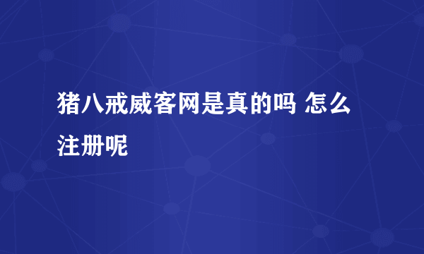 猪八戒威客网是真的吗 怎么注册呢