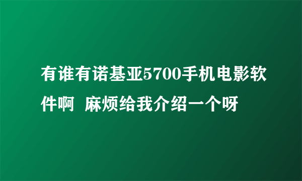 有谁有诺基亚5700手机电影软件啊  麻烦给我介绍一个呀