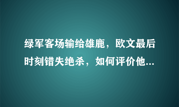 绿军客场输给雄鹿，欧文最后时刻错失绝杀，如何评价他的表现？