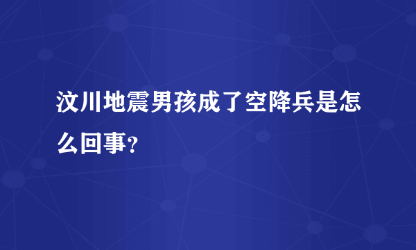 汶川地震男孩成了空降兵是怎么回事？