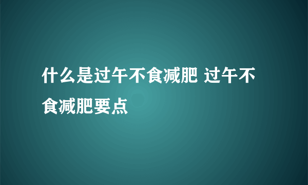 什么是过午不食减肥 过午不食减肥要点