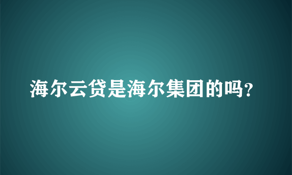 海尔云贷是海尔集团的吗？