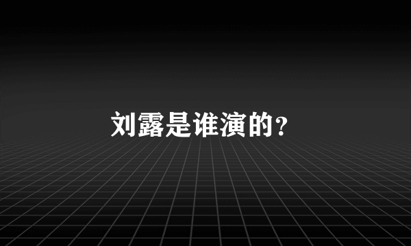 刘露是谁演的？