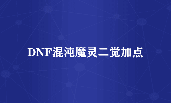 DNF混沌魔灵二觉加点