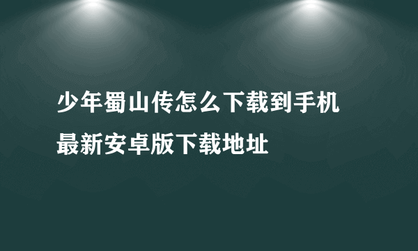 少年蜀山传怎么下载到手机 最新安卓版下载地址