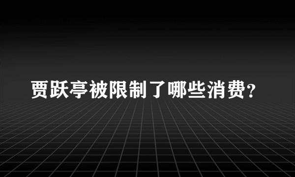 贾跃亭被限制了哪些消费？