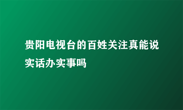 贵阳电视台的百姓关注真能说实话办实事吗