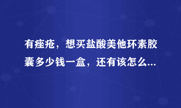 有痤疮，想买盐酸美他环素胶囊多少钱一盒，还有该怎么...