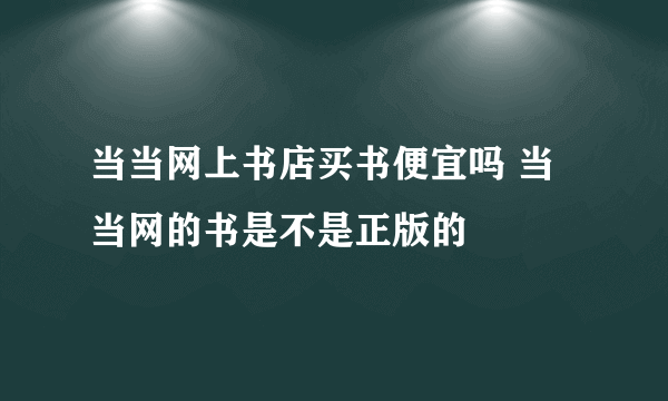 当当网上书店买书便宜吗 当当网的书是不是正版的