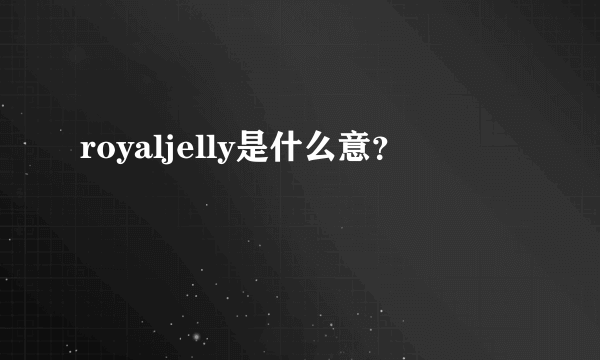 royaljelly是什么意？