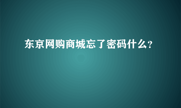 东京网购商城忘了密码什么？