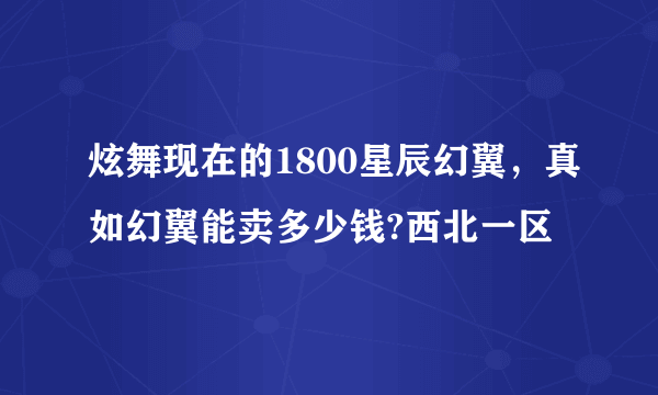 炫舞现在的1800星辰幻翼，真如幻翼能卖多少钱?西北一区