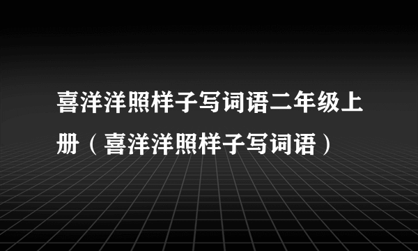 喜洋洋照样子写词语二年级上册（喜洋洋照样子写词语）