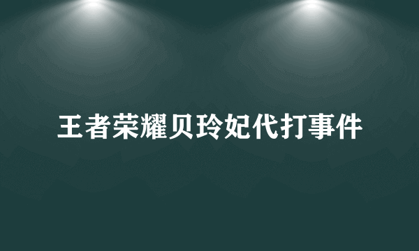 王者荣耀贝玲妃代打事件