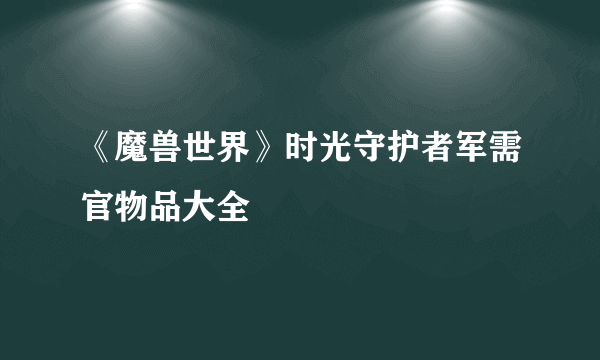 《魔兽世界》时光守护者军需官物品大全