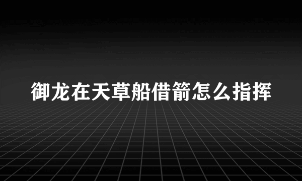 御龙在天草船借箭怎么指挥