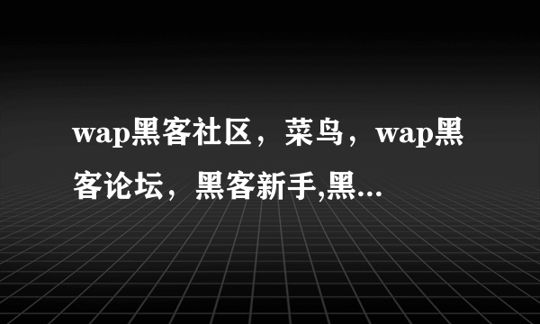 wap黑客社区，菜鸟，wap黑客论坛，黑客新手,黑客新手，破解资源