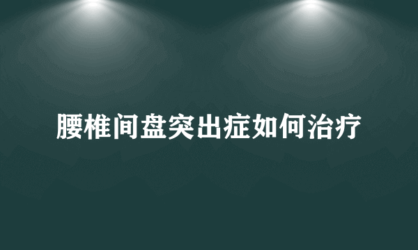 腰椎间盘突出症如何治疗