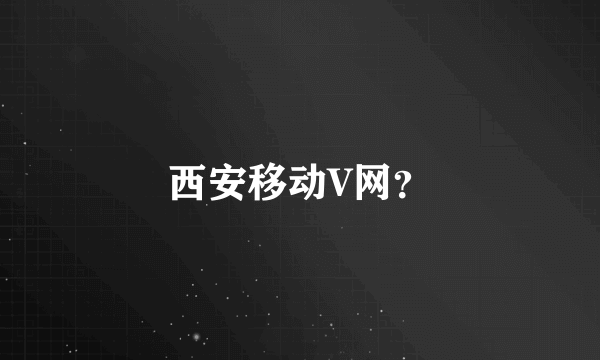 西安移动V网？