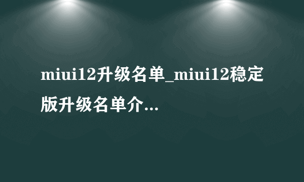 miui12升级名单_miui12稳定版升级名单介绍-飞外网