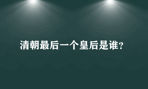 清朝最后一个皇后是谁？