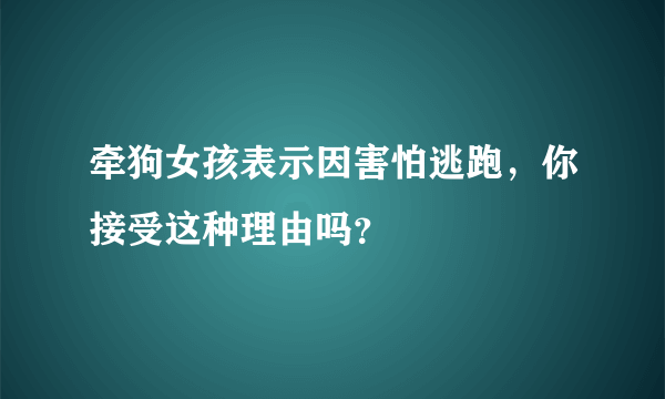 牵狗女孩表示因害怕逃跑，你接受这种理由吗？