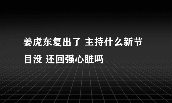 姜虎东复出了 主持什么新节目没 还回强心脏吗