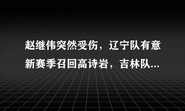 赵继伟突然受伤，辽宁队有意新赛季召回高诗岩，吉林队会同意吗？