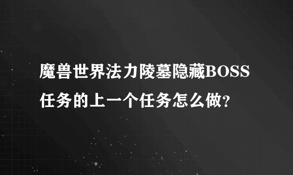 魔兽世界法力陵墓隐藏BOSS任务的上一个任务怎么做？