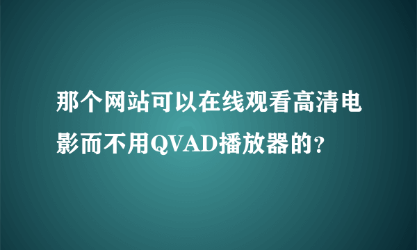 那个网站可以在线观看高清电影而不用QVAD播放器的？