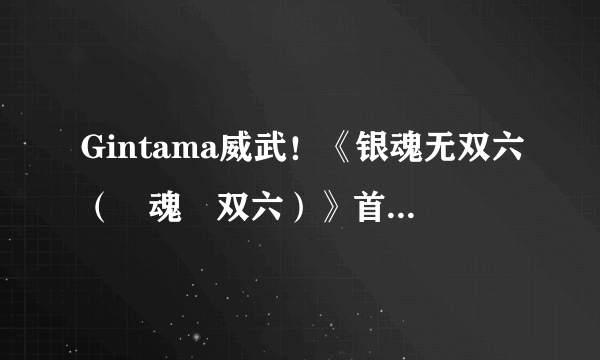 Gintama威武！《银魂无双六（銀魂無双六）》首曝 登陆PSP平台