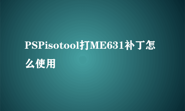 PSPisotool打ME631补丁怎么使用