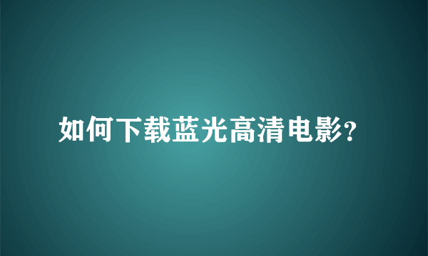 如何下载蓝光高清电影？