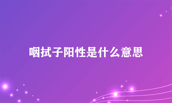 咽拭子阳性是什么意思